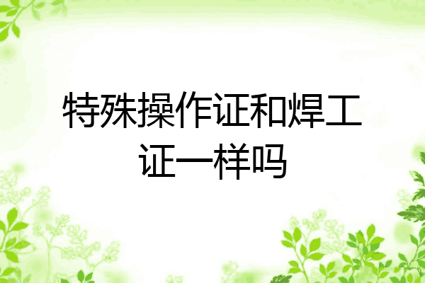 特殊操作证和焊工证一样吗