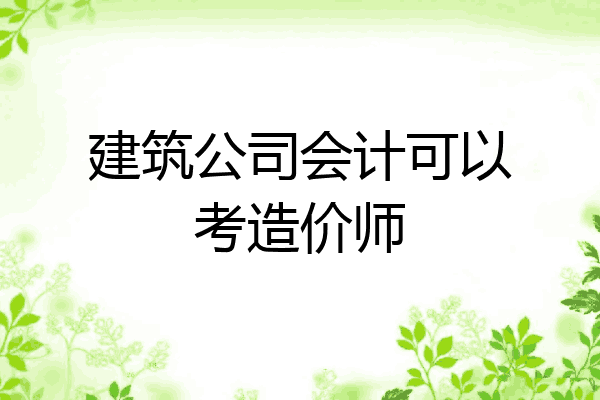 建筑公司会计可以考造价师