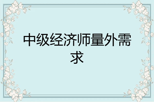 中级经济师量外需求