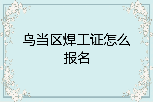 乌当区焊工证怎么报名