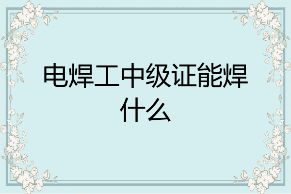 电焊工中级证能焊什么