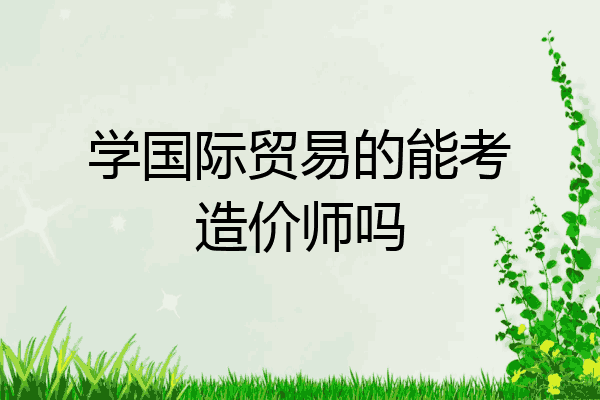 学国际贸易的能考造价师吗
