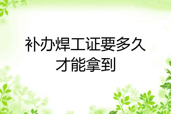 补办焊工证要多久才能拿到