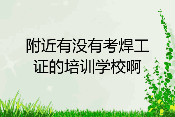 附近有没有考焊工证的培训学校啊