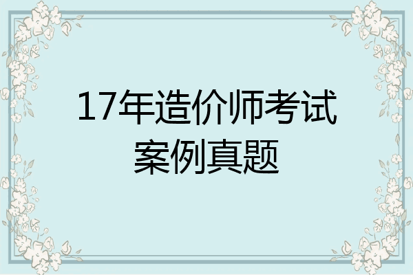 17年造价师考试案例真题