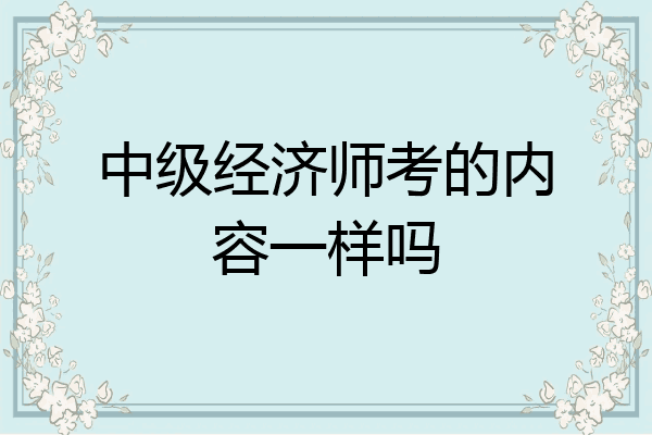 中级经济师考的内容一样吗