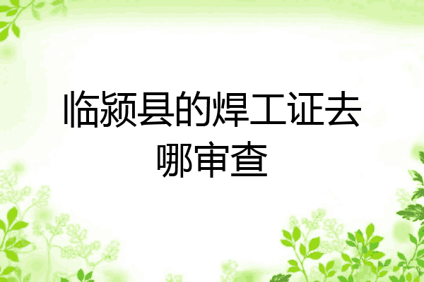 临颍县的焊工证去哪审查