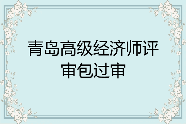 青岛高级经济师评审包过审