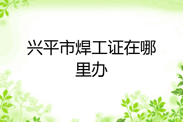 兴平市焊工证在哪里办