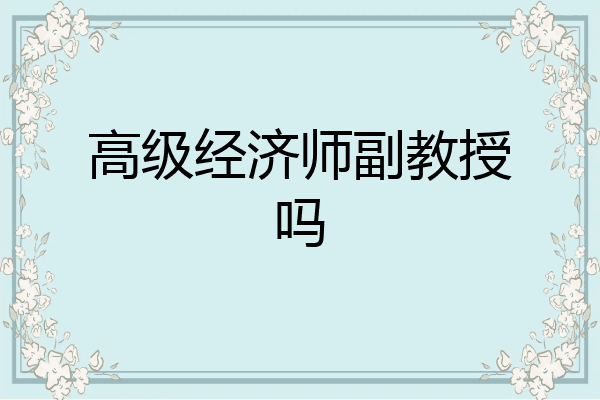 高级经济师副教授吗