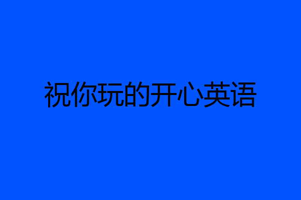 祝你玩的开心英语