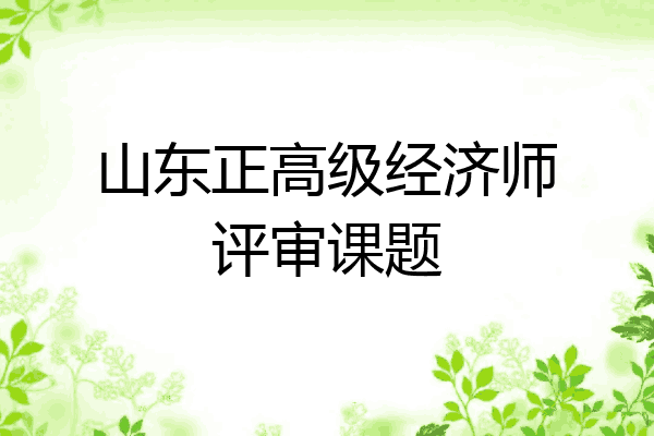 山东正高级经济师评审课题