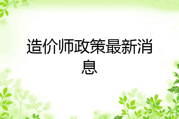 造价师政策最新消息
