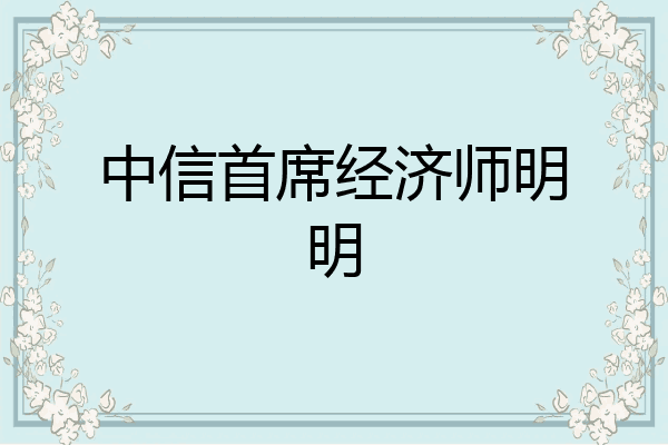 中信首席经济师明明