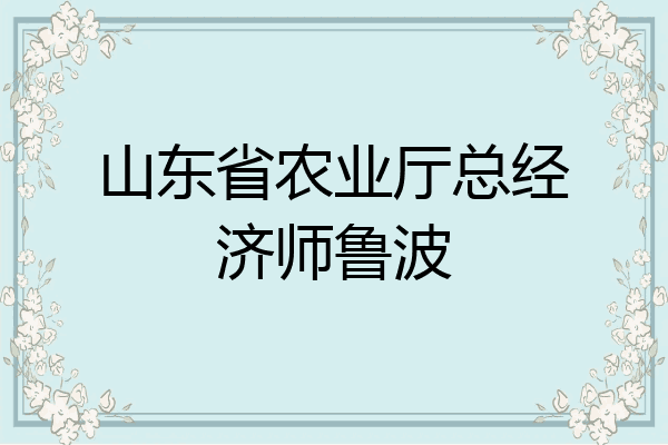 山东省农业厅总经济师鲁波