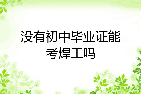 没有初中毕业证能考焊工吗