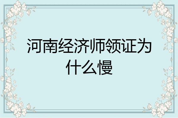 河南经济师领证为什么慢