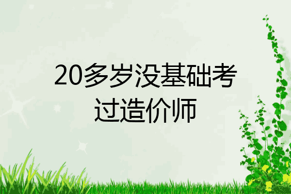 20多岁没基础考过造价师