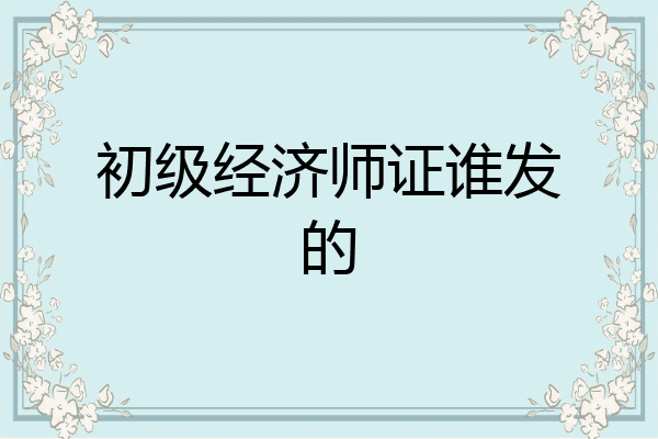 初级经济师证谁发的