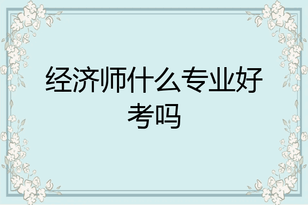 经济师什么专业好考吗