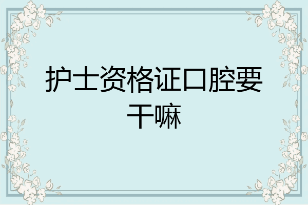 护士资格证口腔要干嘛