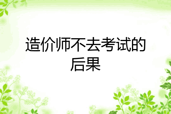 造价师不去考试的后果
