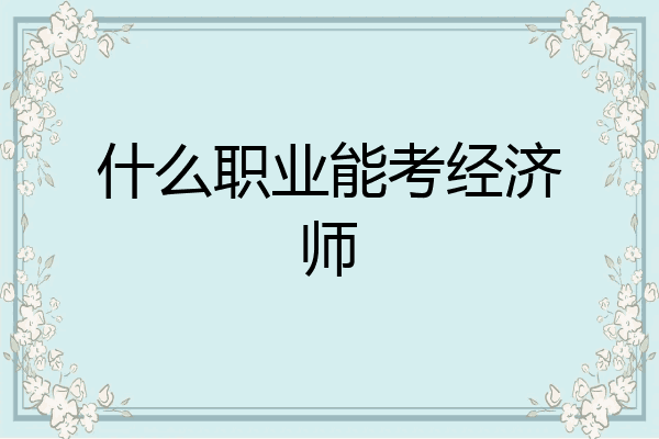 什么职业能考经济师