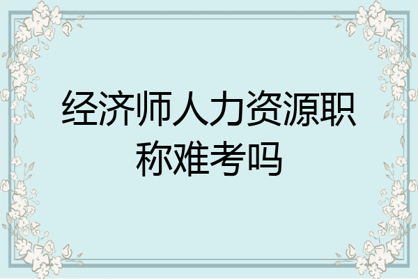 经济师人力资源职称难考吗