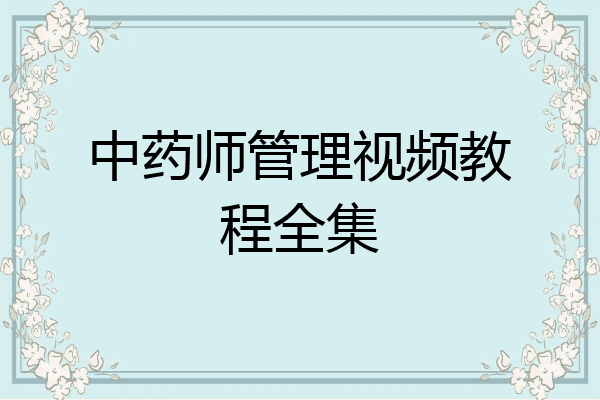 中药师管理视频教程全集