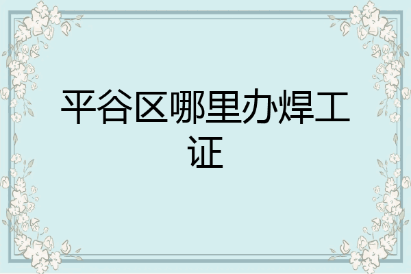 平谷区哪里办焊工证