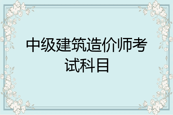 中级建筑造价师考试科目