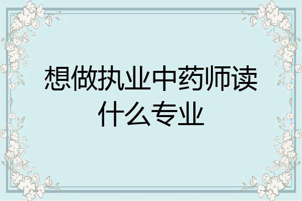 想做执业中药师读什么专业