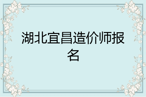 湖北宜昌造价师报名