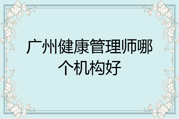 广州健康管理师哪个机构好