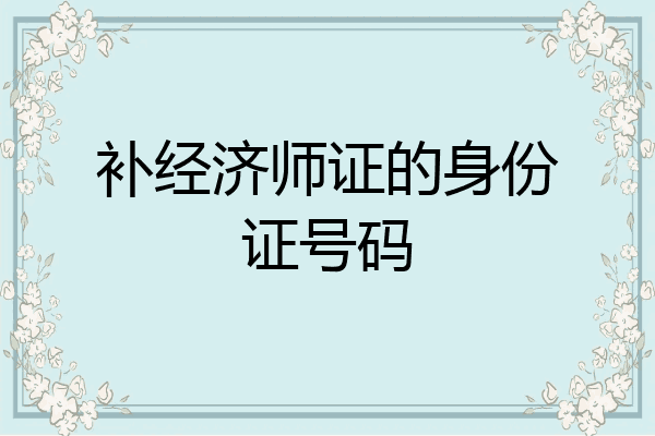 补经济师证的身份证号码