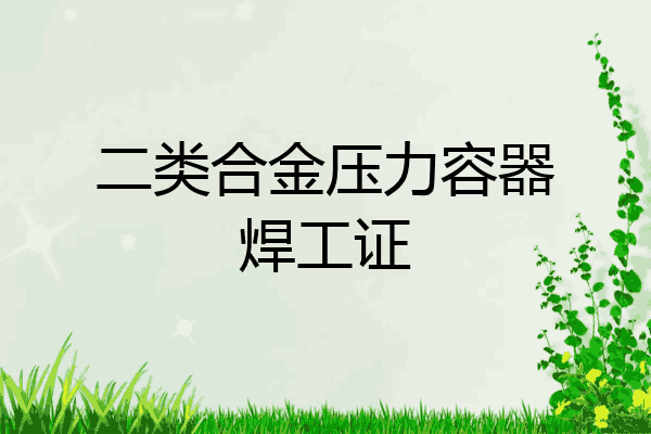 二类合金压力容器焊工证