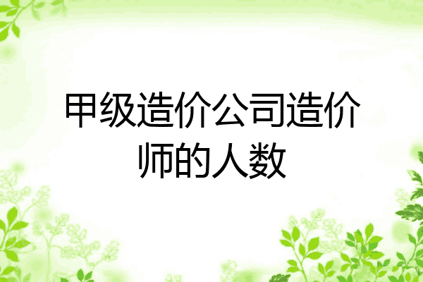 甲级造价公司造价师的人数