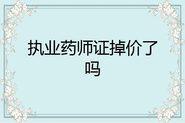 执业药师证掉价了吗
