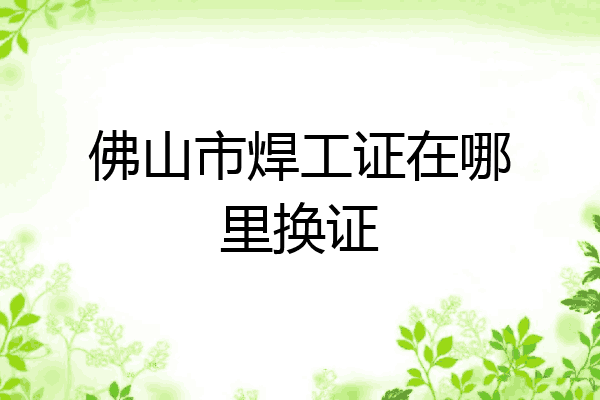 佛山市焊工证在哪里换证