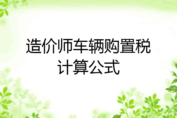 造价师车辆购置税计算公式