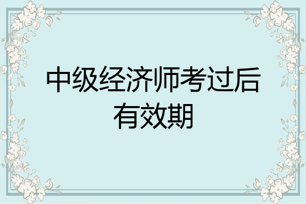 中级经济师考过后有效期