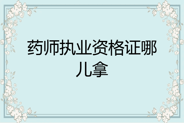 药师执业资格证哪儿拿