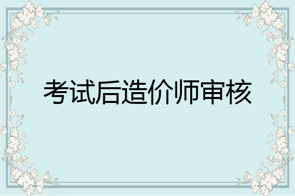 考试后造价师审核