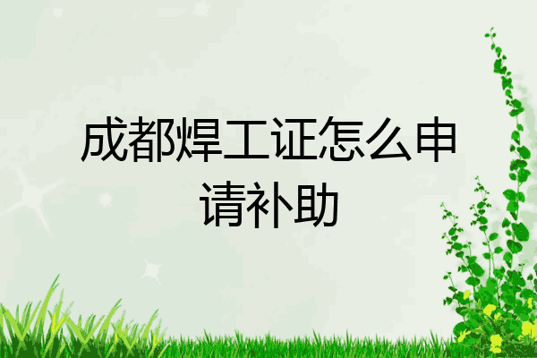 成都焊工证怎么申请补助
