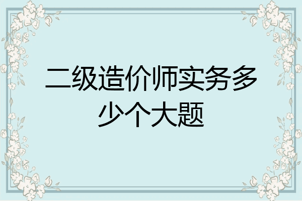 二级造价师实务多少个大题