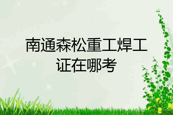 南通森松重工焊工证在哪考