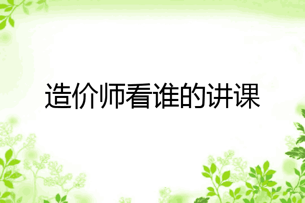 造价师看谁的讲课