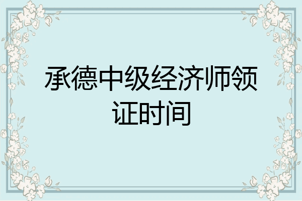 承德中级经济师领证时间