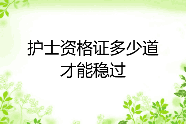 护士资格证多少道才能稳过