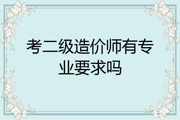 考二级造价师有专业要求吗
